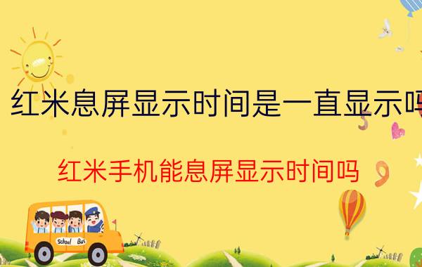 红米息屏显示时间是一直显示吗 红米手机能息屏显示时间吗？